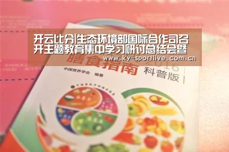 开云比分|生态环境部国际合作司召开主题教育集中学习研讨总结会暨专题党课(图1) KAIYUN首页